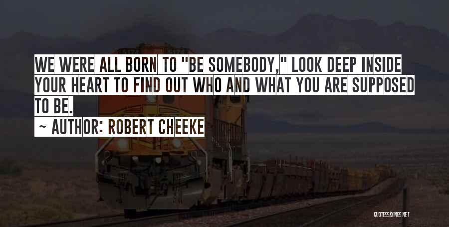 Robert Cheeke Quotes: We Were All Born To Be Somebody, Look Deep Inside Your Heart To Find Out Who And What You Are