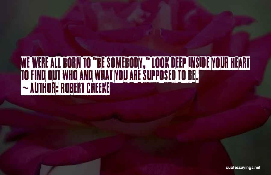 Robert Cheeke Quotes: We Were All Born To Be Somebody, Look Deep Inside Your Heart To Find Out Who And What You Are