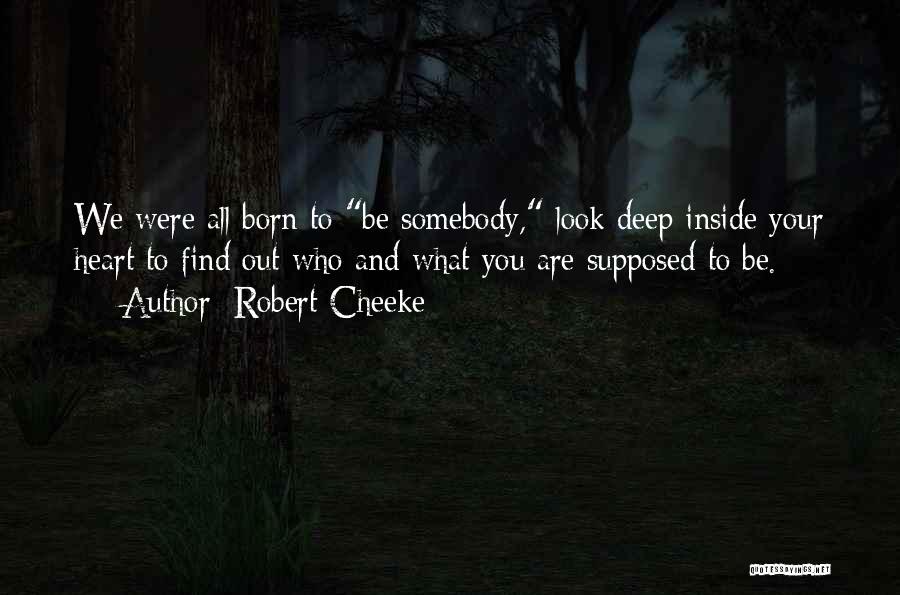 Robert Cheeke Quotes: We Were All Born To Be Somebody, Look Deep Inside Your Heart To Find Out Who And What You Are