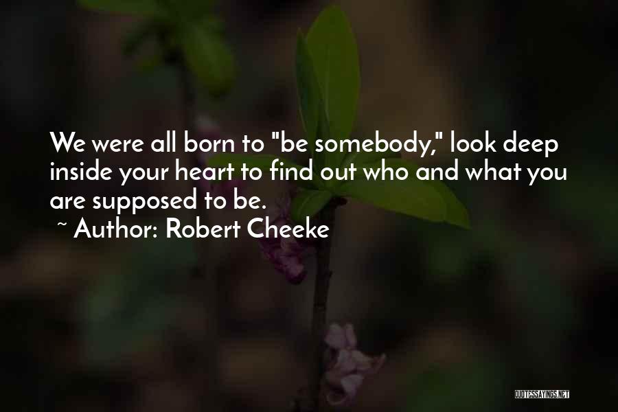Robert Cheeke Quotes: We Were All Born To Be Somebody, Look Deep Inside Your Heart To Find Out Who And What You Are