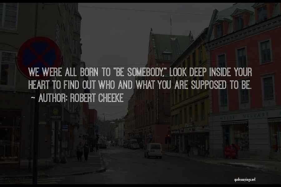 Robert Cheeke Quotes: We Were All Born To Be Somebody, Look Deep Inside Your Heart To Find Out Who And What You Are