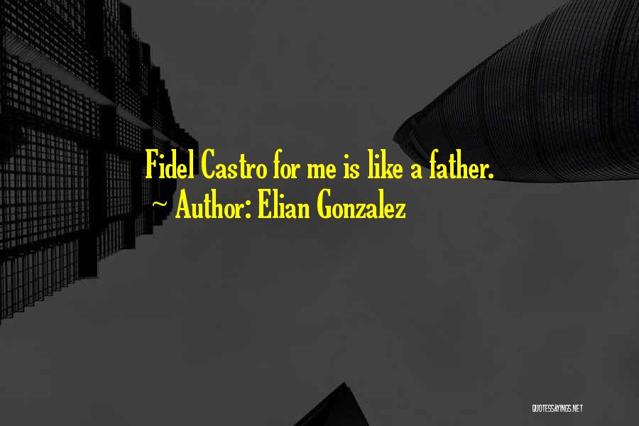 Elian Gonzalez Quotes: Fidel Castro For Me Is Like A Father.