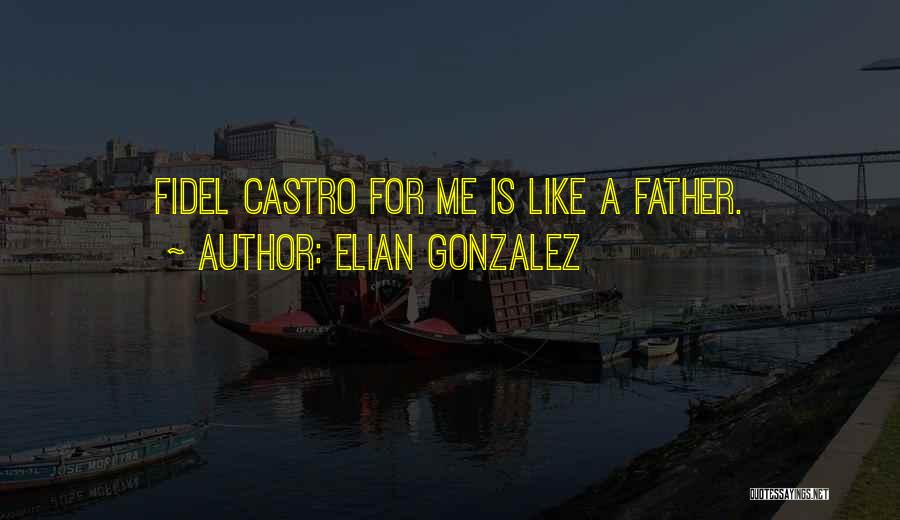 Elian Gonzalez Quotes: Fidel Castro For Me Is Like A Father.