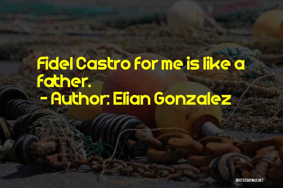 Elian Gonzalez Quotes: Fidel Castro For Me Is Like A Father.