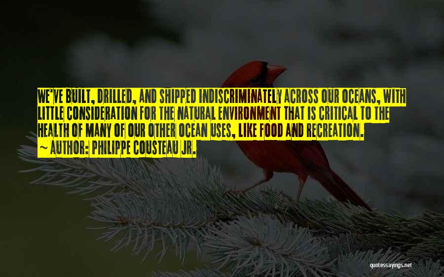 Philippe Cousteau Jr. Quotes: We've Built, Drilled, And Shipped Indiscriminately Across Our Oceans, With Little Consideration For The Natural Environment That Is Critical To