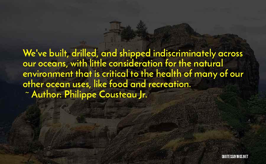 Philippe Cousteau Jr. Quotes: We've Built, Drilled, And Shipped Indiscriminately Across Our Oceans, With Little Consideration For The Natural Environment That Is Critical To