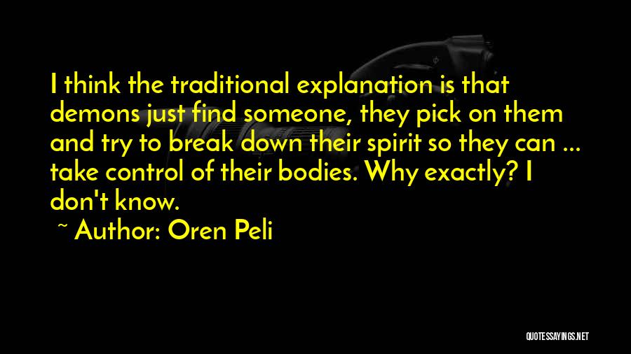 Oren Peli Quotes: I Think The Traditional Explanation Is That Demons Just Find Someone, They Pick On Them And Try To Break Down