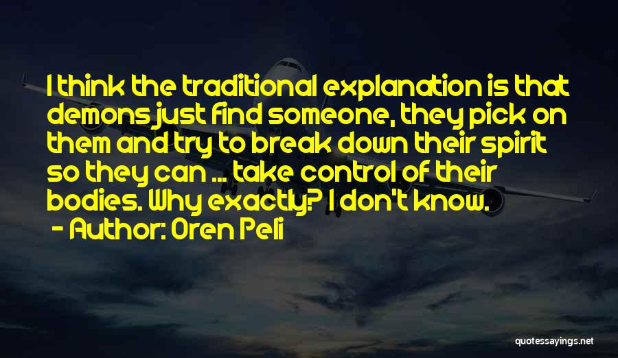 Oren Peli Quotes: I Think The Traditional Explanation Is That Demons Just Find Someone, They Pick On Them And Try To Break Down