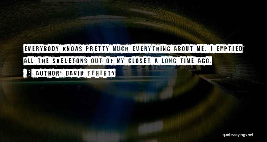 David Feherty Quotes: Everybody Knows Pretty Much Everything About Me. I Emptied All The Skeletons Out Of My Closet A Long Time Ago.