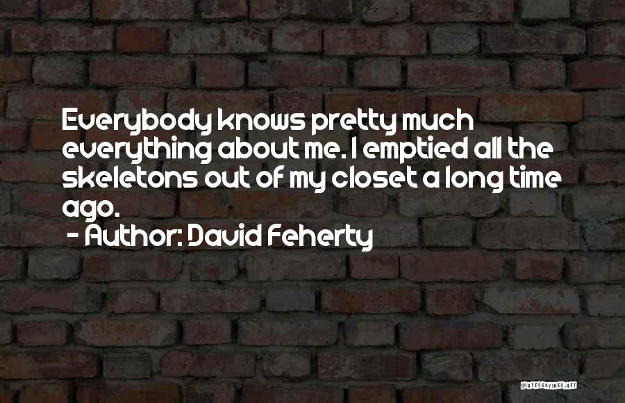 David Feherty Quotes: Everybody Knows Pretty Much Everything About Me. I Emptied All The Skeletons Out Of My Closet A Long Time Ago.