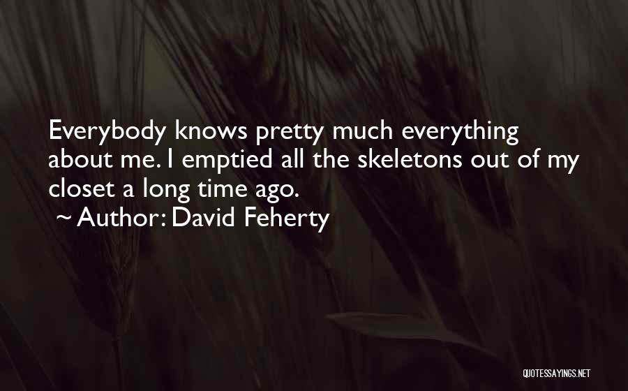 David Feherty Quotes: Everybody Knows Pretty Much Everything About Me. I Emptied All The Skeletons Out Of My Closet A Long Time Ago.