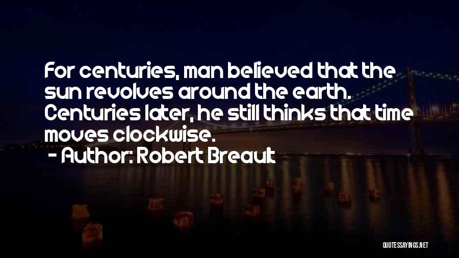 Robert Breault Quotes: For Centuries, Man Believed That The Sun Revolves Around The Earth. Centuries Later, He Still Thinks That Time Moves Clockwise.