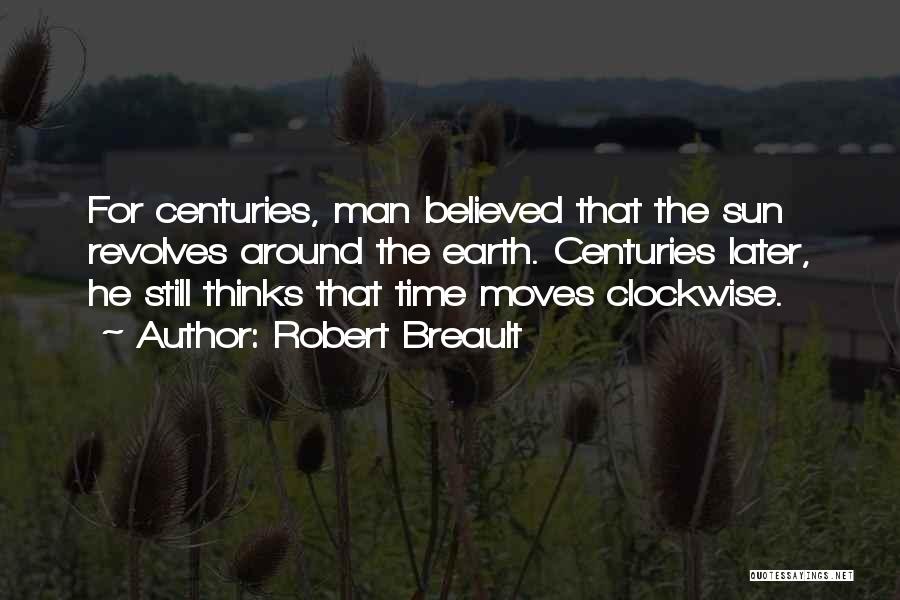 Robert Breault Quotes: For Centuries, Man Believed That The Sun Revolves Around The Earth. Centuries Later, He Still Thinks That Time Moves Clockwise.