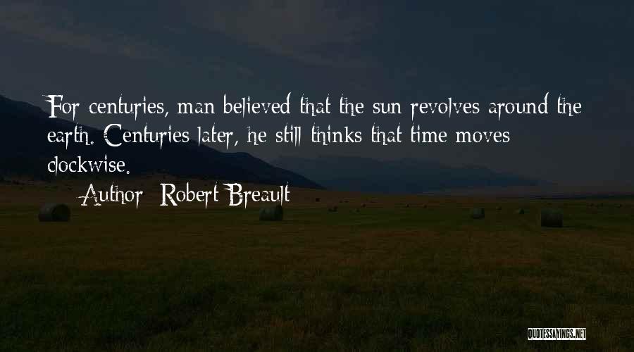 Robert Breault Quotes: For Centuries, Man Believed That The Sun Revolves Around The Earth. Centuries Later, He Still Thinks That Time Moves Clockwise.