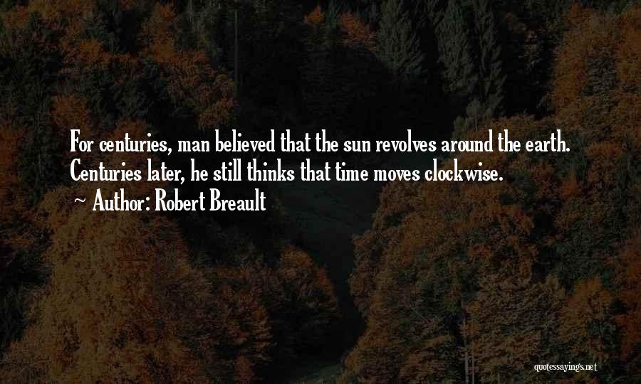 Robert Breault Quotes: For Centuries, Man Believed That The Sun Revolves Around The Earth. Centuries Later, He Still Thinks That Time Moves Clockwise.