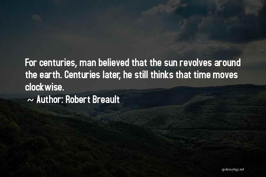 Robert Breault Quotes: For Centuries, Man Believed That The Sun Revolves Around The Earth. Centuries Later, He Still Thinks That Time Moves Clockwise.