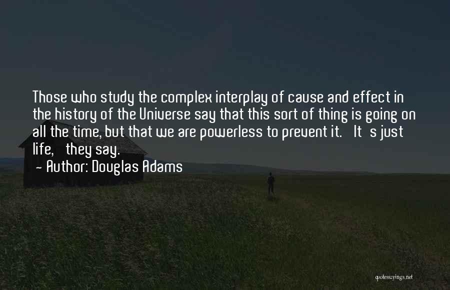 Douglas Adams Quotes: Those Who Study The Complex Interplay Of Cause And Effect In The History Of The Universe Say That This Sort