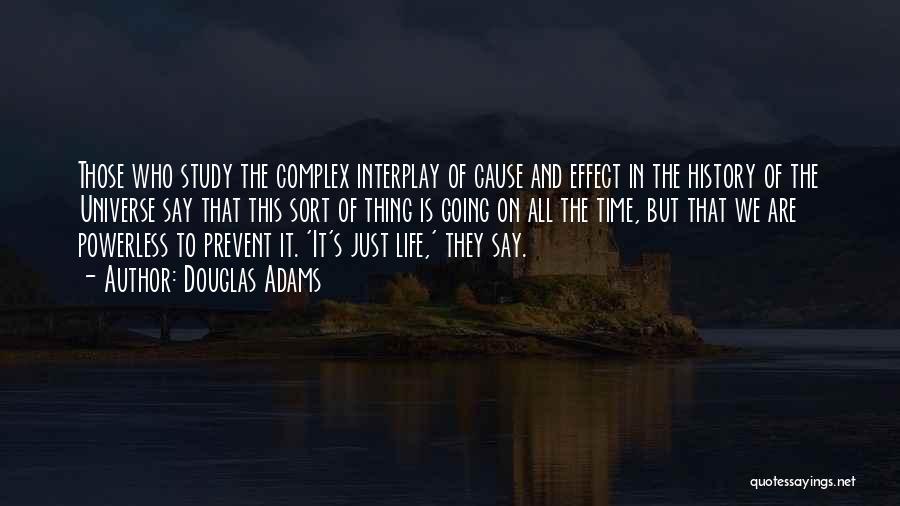 Douglas Adams Quotes: Those Who Study The Complex Interplay Of Cause And Effect In The History Of The Universe Say That This Sort