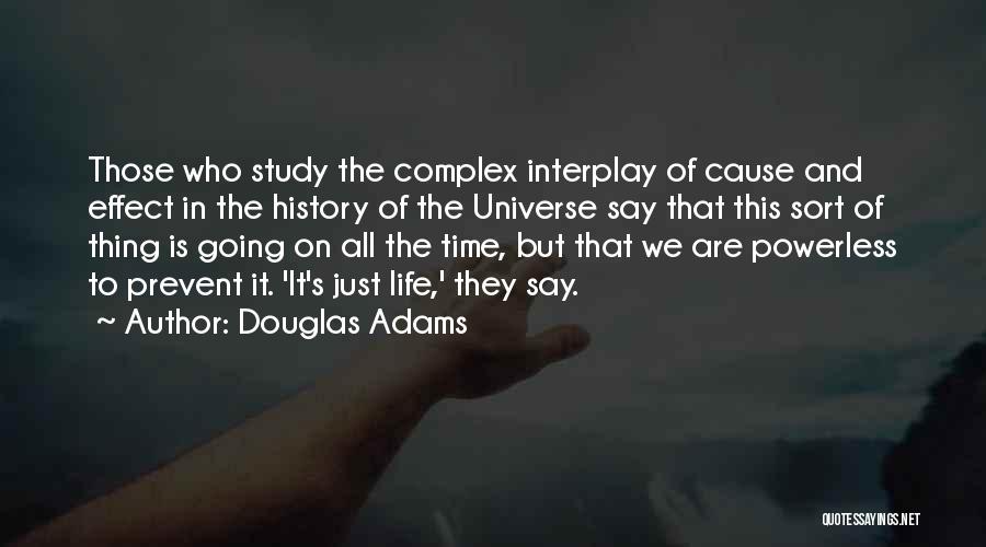 Douglas Adams Quotes: Those Who Study The Complex Interplay Of Cause And Effect In The History Of The Universe Say That This Sort