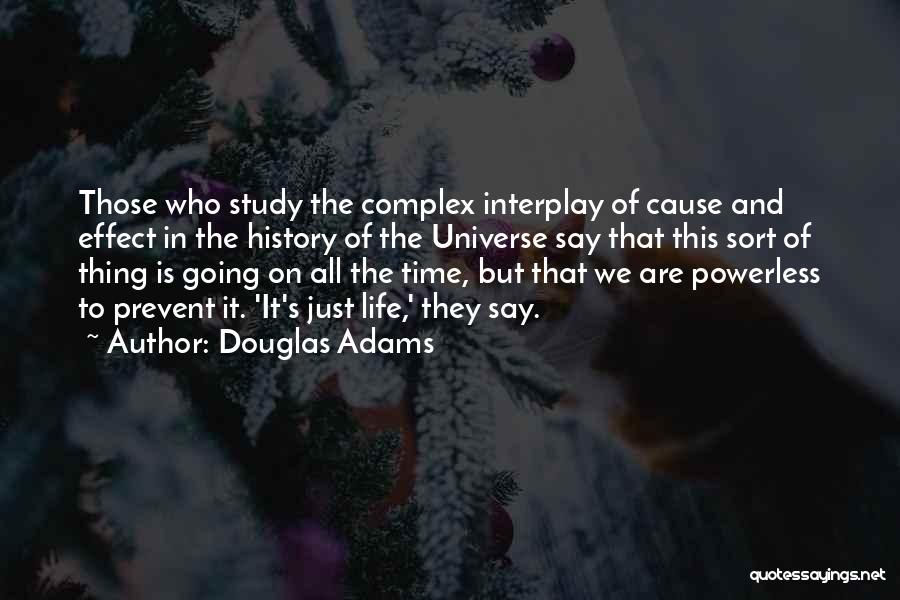 Douglas Adams Quotes: Those Who Study The Complex Interplay Of Cause And Effect In The History Of The Universe Say That This Sort