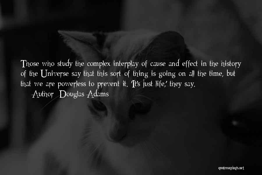 Douglas Adams Quotes: Those Who Study The Complex Interplay Of Cause And Effect In The History Of The Universe Say That This Sort