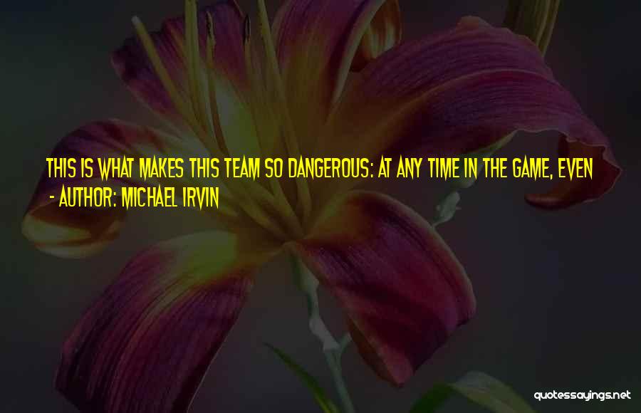 Michael Irvin Quotes: This Is What Makes This Team So Dangerous: At Any Time In The Game, Even After They've Gotten Hit In