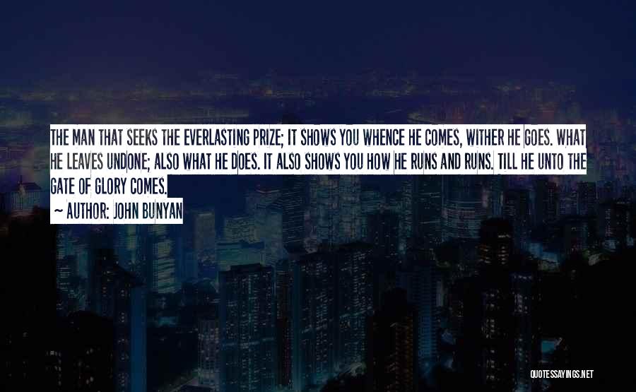 John Bunyan Quotes: The Man That Seeks The Everlasting Prize; It Shows You Whence He Comes, Wither He Goes. What He Leaves Undone;