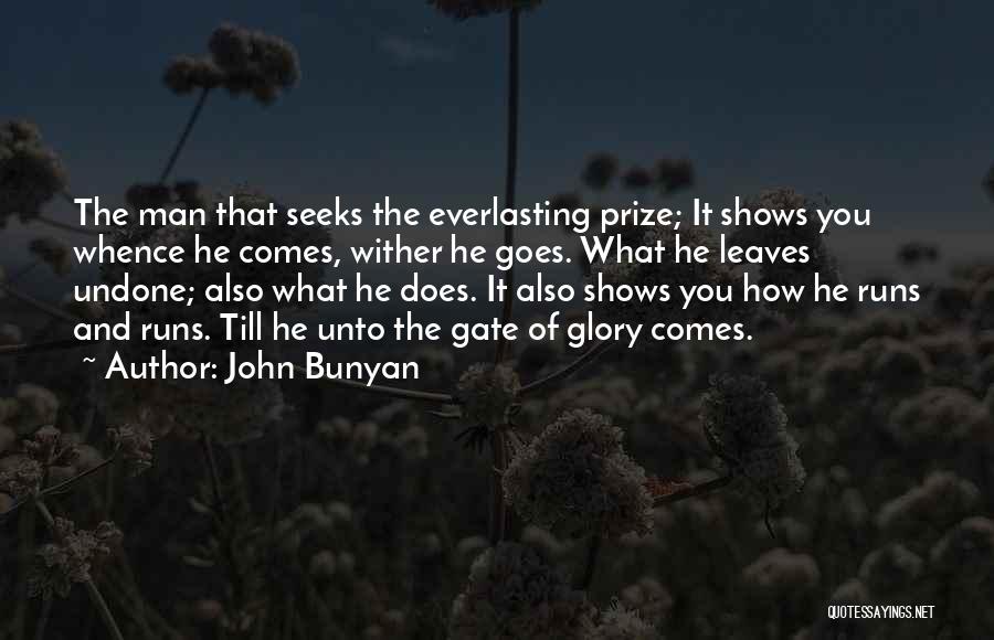John Bunyan Quotes: The Man That Seeks The Everlasting Prize; It Shows You Whence He Comes, Wither He Goes. What He Leaves Undone;