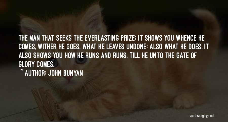 John Bunyan Quotes: The Man That Seeks The Everlasting Prize; It Shows You Whence He Comes, Wither He Goes. What He Leaves Undone;