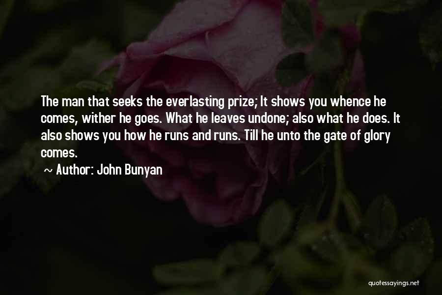 John Bunyan Quotes: The Man That Seeks The Everlasting Prize; It Shows You Whence He Comes, Wither He Goes. What He Leaves Undone;