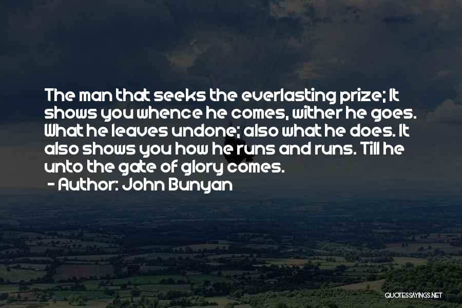 John Bunyan Quotes: The Man That Seeks The Everlasting Prize; It Shows You Whence He Comes, Wither He Goes. What He Leaves Undone;