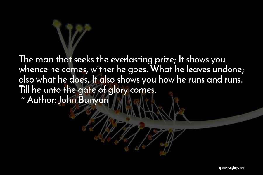 John Bunyan Quotes: The Man That Seeks The Everlasting Prize; It Shows You Whence He Comes, Wither He Goes. What He Leaves Undone;