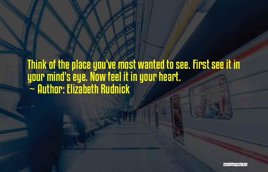 Elizabeth Rudnick Quotes: Think Of The Place You've Most Wanted To See. First See It In Your Mind's Eye. Now Feel It In