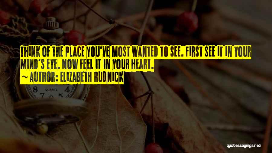 Elizabeth Rudnick Quotes: Think Of The Place You've Most Wanted To See. First See It In Your Mind's Eye. Now Feel It In