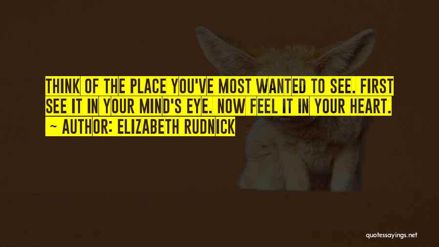 Elizabeth Rudnick Quotes: Think Of The Place You've Most Wanted To See. First See It In Your Mind's Eye. Now Feel It In