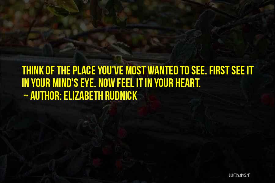 Elizabeth Rudnick Quotes: Think Of The Place You've Most Wanted To See. First See It In Your Mind's Eye. Now Feel It In