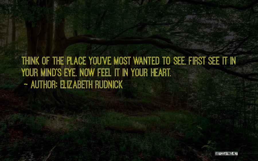 Elizabeth Rudnick Quotes: Think Of The Place You've Most Wanted To See. First See It In Your Mind's Eye. Now Feel It In