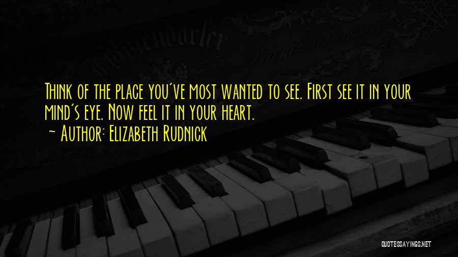 Elizabeth Rudnick Quotes: Think Of The Place You've Most Wanted To See. First See It In Your Mind's Eye. Now Feel It In