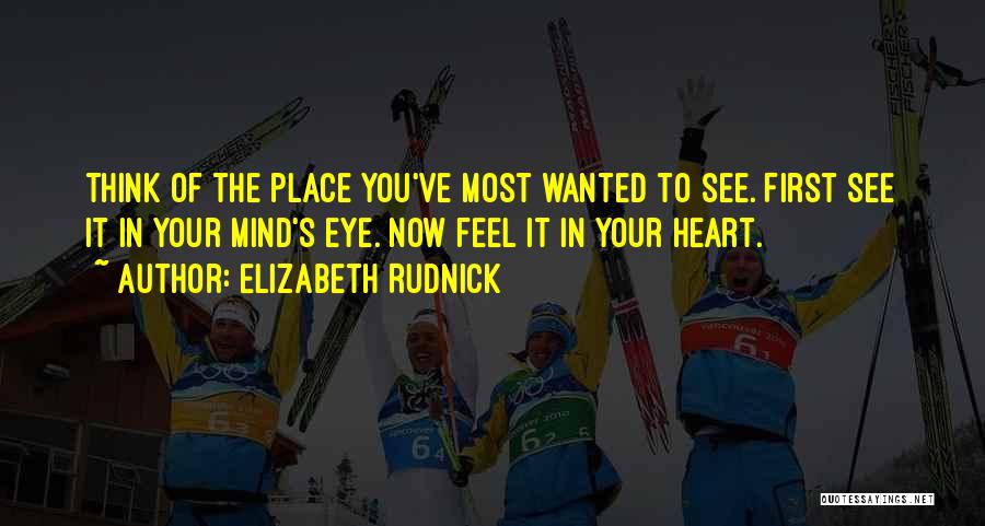 Elizabeth Rudnick Quotes: Think Of The Place You've Most Wanted To See. First See It In Your Mind's Eye. Now Feel It In