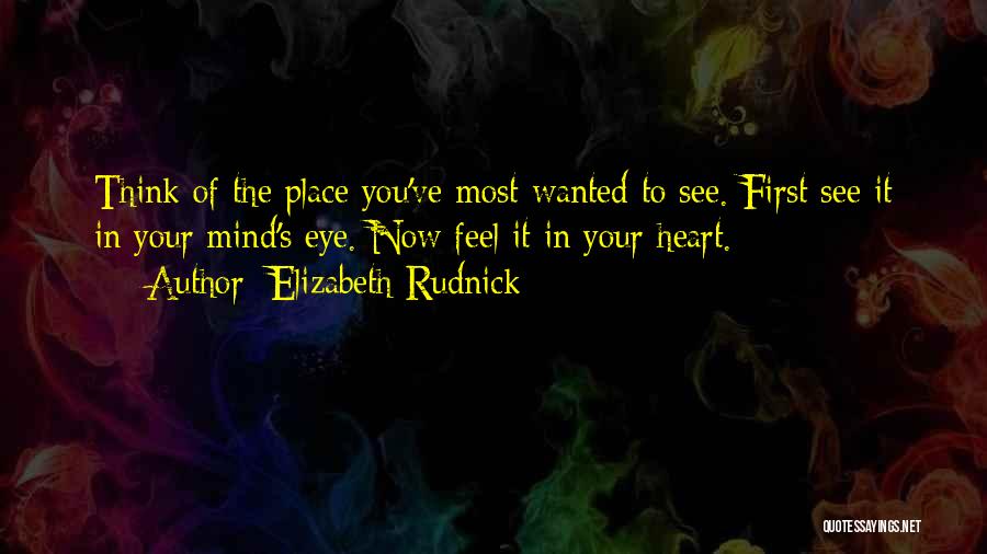 Elizabeth Rudnick Quotes: Think Of The Place You've Most Wanted To See. First See It In Your Mind's Eye. Now Feel It In