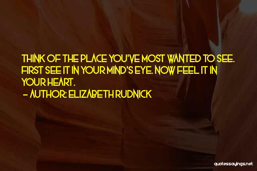 Elizabeth Rudnick Quotes: Think Of The Place You've Most Wanted To See. First See It In Your Mind's Eye. Now Feel It In