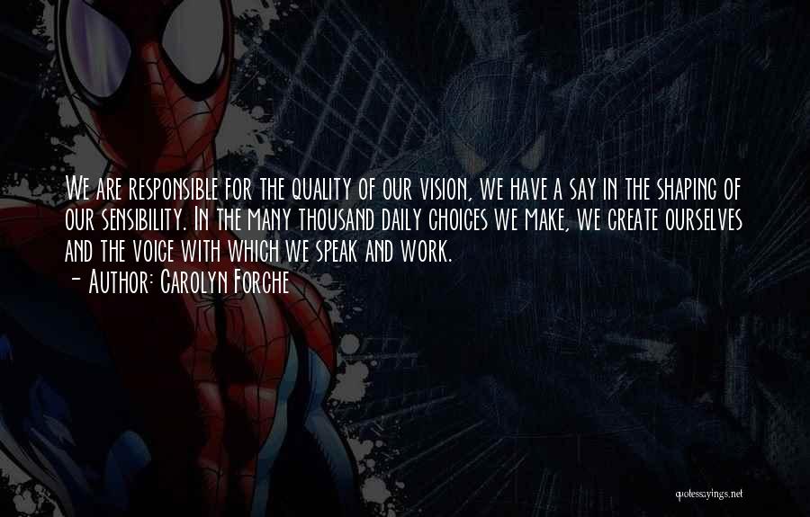 Carolyn Forche Quotes: We Are Responsible For The Quality Of Our Vision, We Have A Say In The Shaping Of Our Sensibility. In