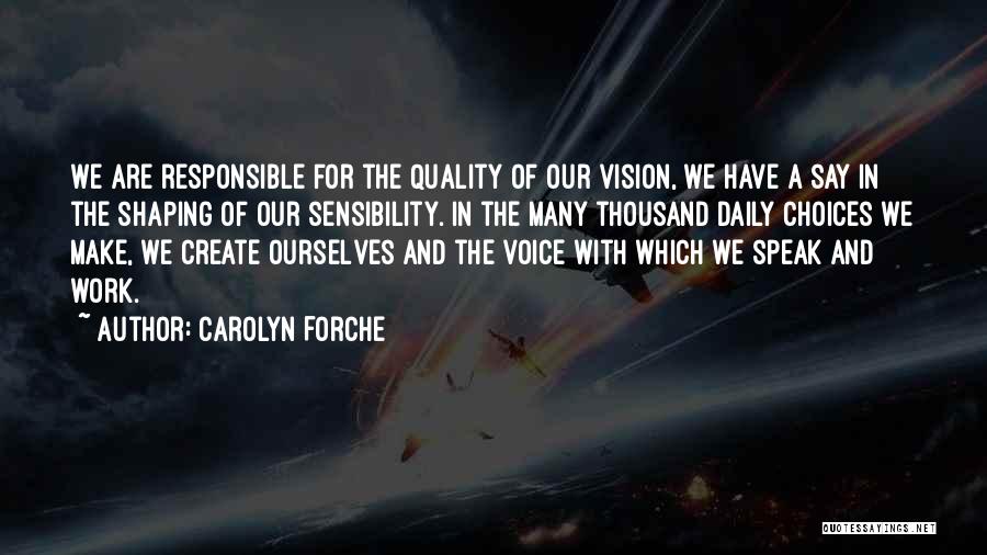 Carolyn Forche Quotes: We Are Responsible For The Quality Of Our Vision, We Have A Say In The Shaping Of Our Sensibility. In