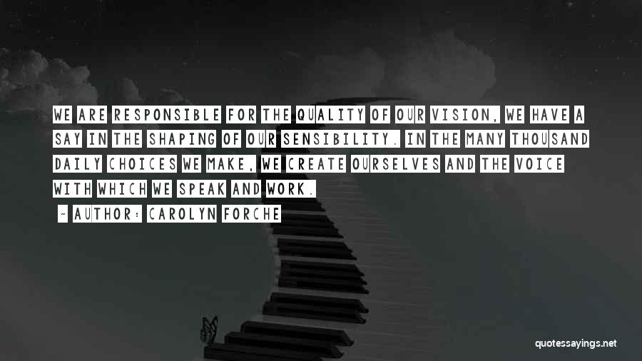 Carolyn Forche Quotes: We Are Responsible For The Quality Of Our Vision, We Have A Say In The Shaping Of Our Sensibility. In