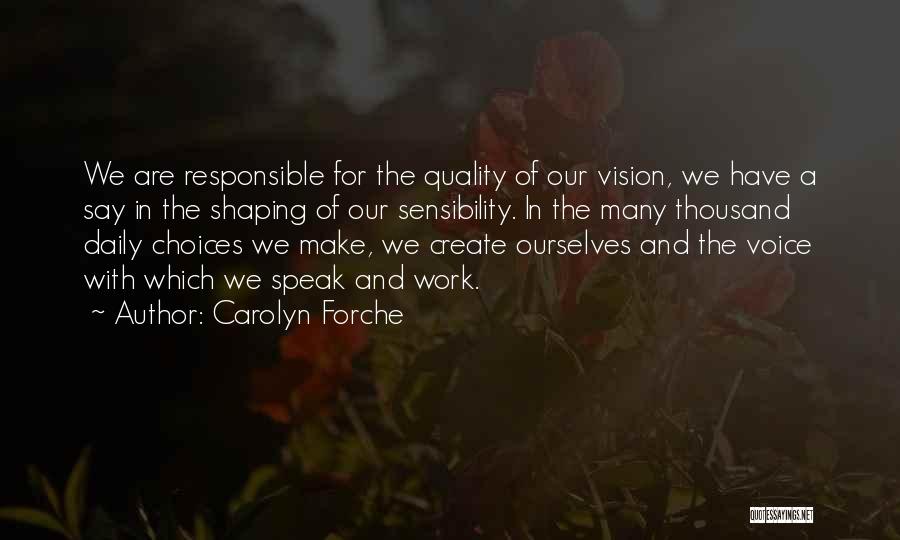 Carolyn Forche Quotes: We Are Responsible For The Quality Of Our Vision, We Have A Say In The Shaping Of Our Sensibility. In