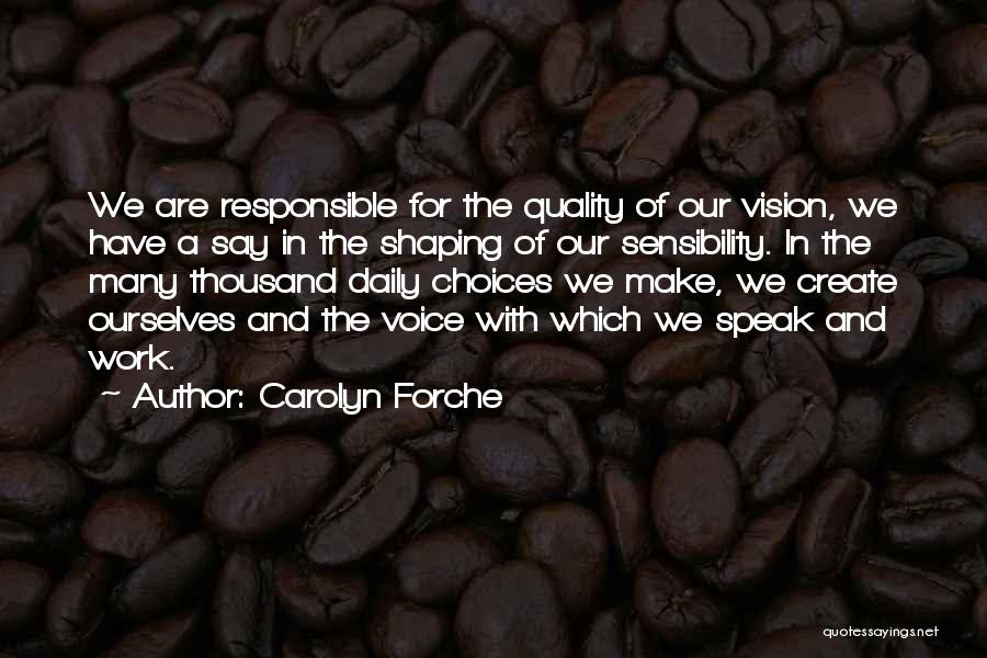 Carolyn Forche Quotes: We Are Responsible For The Quality Of Our Vision, We Have A Say In The Shaping Of Our Sensibility. In