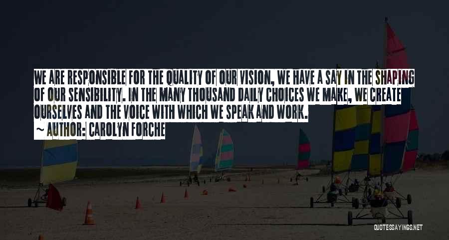 Carolyn Forche Quotes: We Are Responsible For The Quality Of Our Vision, We Have A Say In The Shaping Of Our Sensibility. In