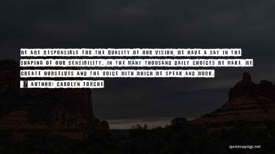 Carolyn Forche Quotes: We Are Responsible For The Quality Of Our Vision, We Have A Say In The Shaping Of Our Sensibility. In
