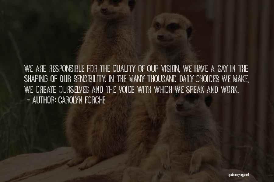 Carolyn Forche Quotes: We Are Responsible For The Quality Of Our Vision, We Have A Say In The Shaping Of Our Sensibility. In