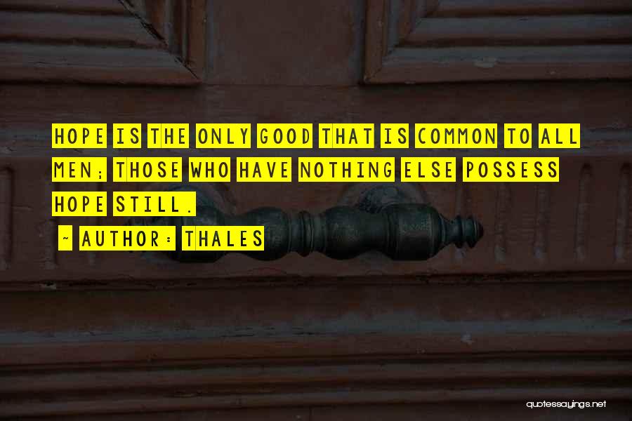 Thales Quotes: Hope Is The Only Good That Is Common To All Men; Those Who Have Nothing Else Possess Hope Still.